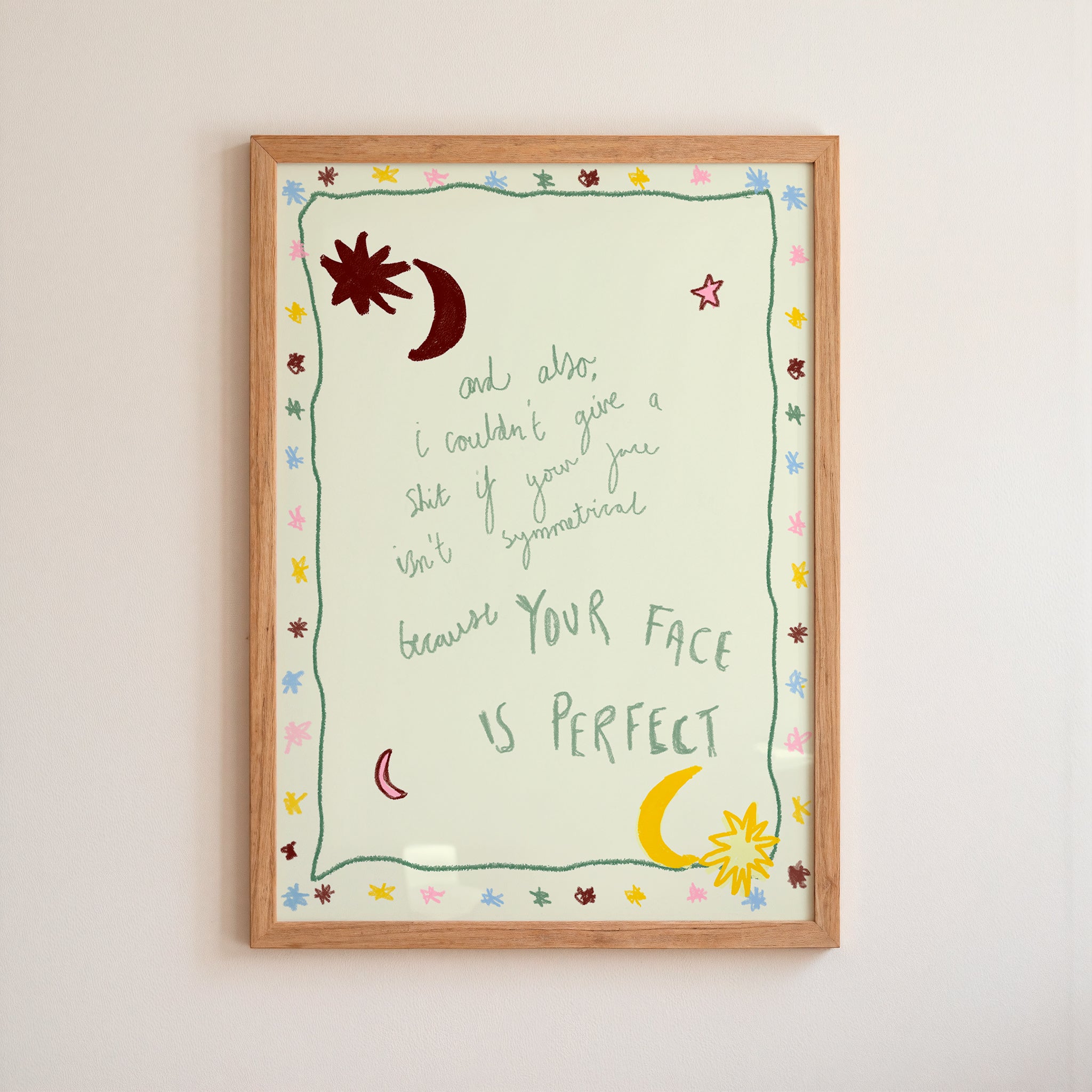 And Also..., YOUR FACE IS PERFECT Art Print