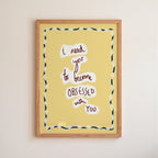 I Need You To...become OBSESSED with you Art Print