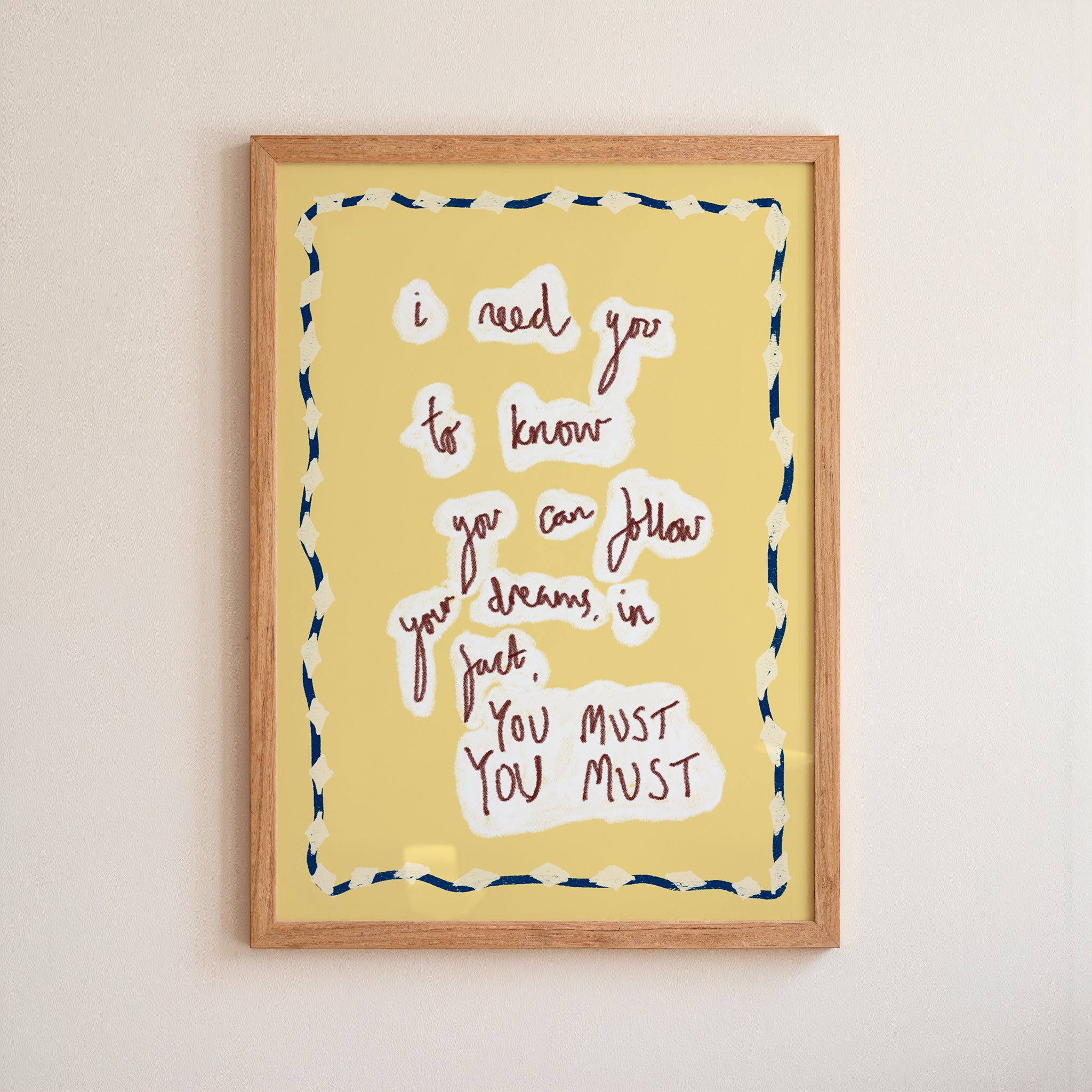 I Need You To...follow your dreams, YOU MUST Art Print